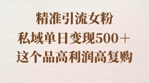 精准引流女粉，私域单日变现500＋，高利润高复购，保姆级实操教程分享-享创网