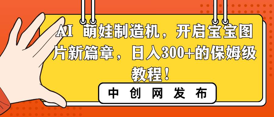 AI 萌娃制造机，开启宝宝图片新篇章，日入300+的保姆级教程！-享创网