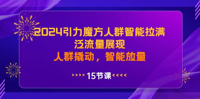 2024引力魔方人群智能拉满，泛流量展现，人群撬动，智能放量-享创网