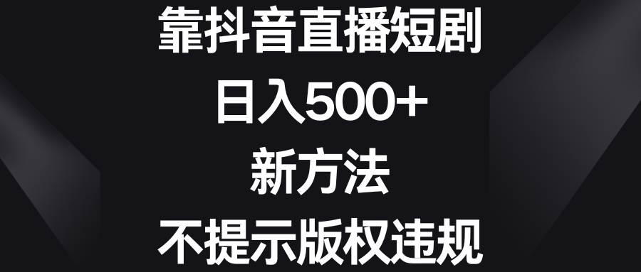靠抖音直播短剧，日入500+，新方法、不提示版权违规-享创网