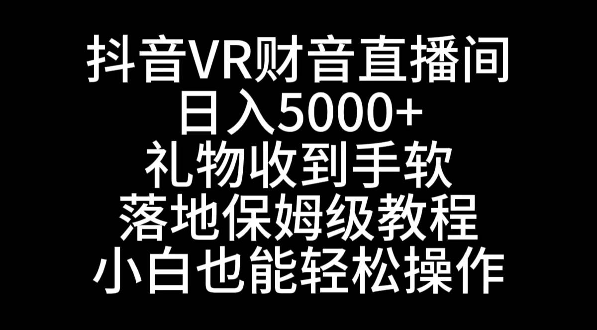抖音VR财神直播间，日入5000+，礼物收到手软，落地式保姆级教程，小白也…-享创网