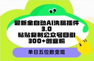 最新全自动AI洗稿插件3.0，粘贴复制公众号日引300+创业粉，单日五位数变现-享创网