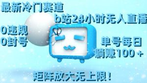 最新冷门赛道，b站24小时无人直播，0违规0封号，单号每日躺赚100＋，矩阵放大无上限！-享创网