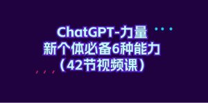ChatGPT-力量 新个体必备6种能力(42节视频课)-享创网