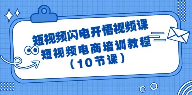 短视频-闪电开悟视频课：短视频电商培训教程（10节课）-享创网