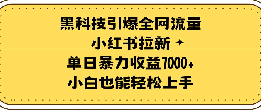 黑科技引爆全网流量小红书拉新，单日暴力收益7000+，小白也能轻松上手-享创网