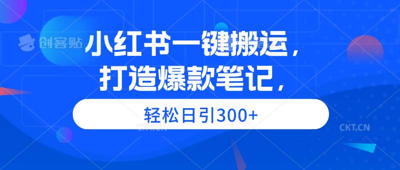 小红书一键搬运，打造爆款笔记，轻松日引300+-享创网