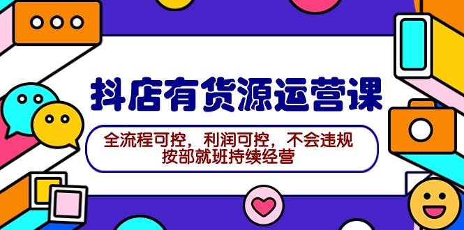 2024抖店有货源运营课：全流程可控，利润可控，不会违规，按部就班持续经营-享创网