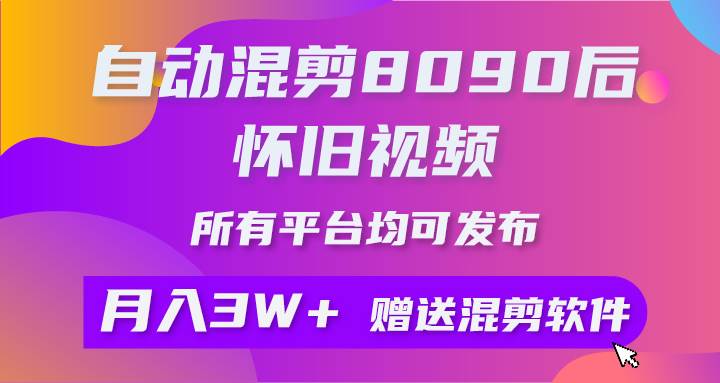 自动混剪8090后怀旧视频，所有平台均可发布，矩阵操作轻松月入3W+-享创网