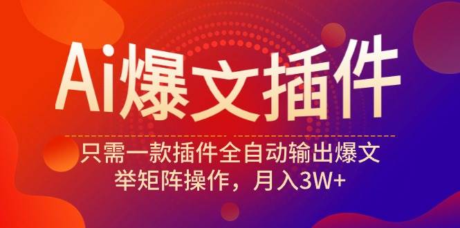 Ai爆文插件，只需一款插件全自动输出爆文，举矩阵操作，月入3W+-享创网