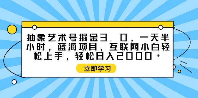 抽象艺术号掘金3.0，一天半小时 ，蓝海项目， 互联网小白轻松上手，轻松…-享创网