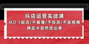 抖店运营实战课：从0-1起店/不直播/不投流/不发视频/商品卡自然流出单-享创网