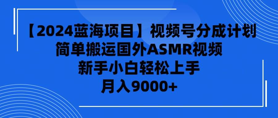 【2024蓝海项目】视频号分成计划，无脑搬运国外ASMR视频，新手小白轻松…-享创网