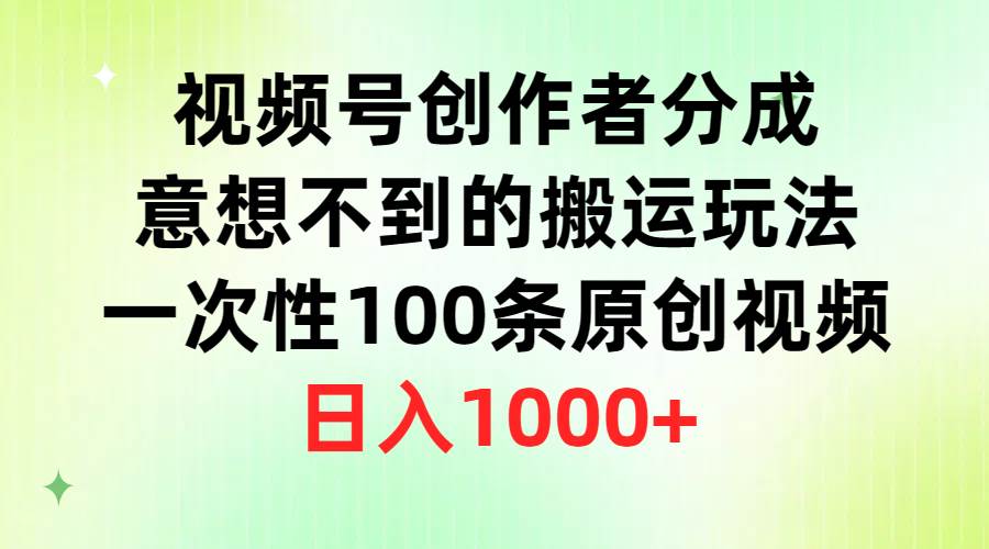 视频号创作者分成，意想不到的搬运玩法，一次性100条原创视频，日入1000+-享创网