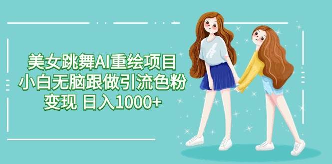 美女跳舞AI重绘项目 小白无脑跟做引流色粉变现 日入1000+-享创网