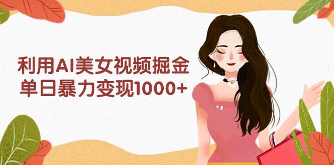 利用AI美女视频掘金，单日暴力变现1000+，多平台高收益，小白跟着干就完…-享创网