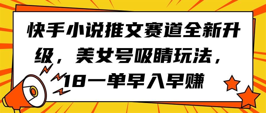 快手小说推文赛道全新升级，美女号吸睛玩法，18一单早入早赚-享创网