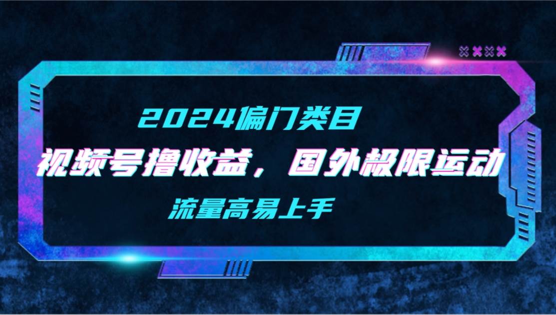 【2024偏门类目】视频号撸收益，二创国外极限运动视频锦集，流量高易上手-享创网