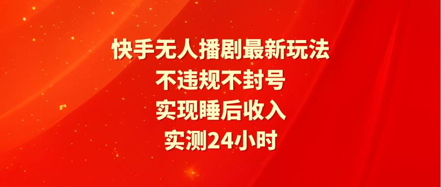 快手无人播剧最新玩法，实测24小时不违规不封号，实现睡后收入-享创网