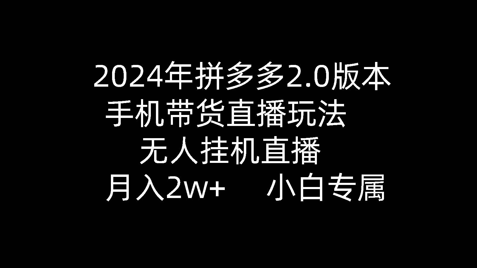 2024年拼多多2.0版本，手机带货直播玩法，无人挂机直播， 月入2w+， 小…-享创网