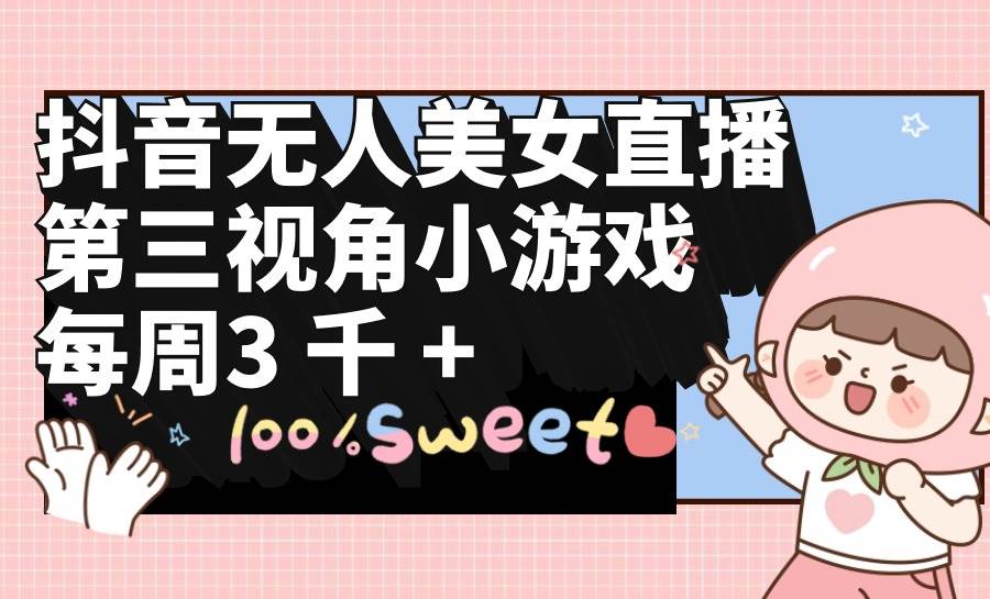 抖音无人美女直播，第三视角小游戏，每周收益3000+-享创网