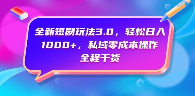全新短剧玩法3.0，轻松日入1000+，私域零成本操作，全程干货-享创网