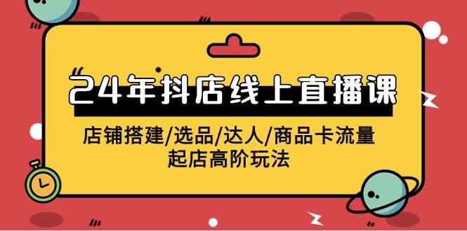 2024年抖店线上直播课，店铺搭建/选品/达人/商品卡流量/起店高阶玩法-享创网