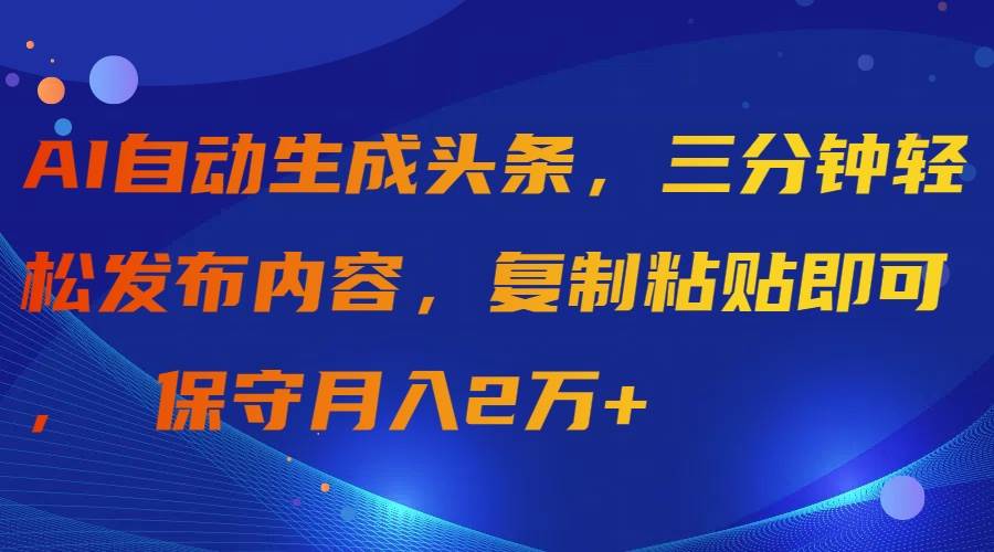 AI自动生成头条，三分钟轻松发布内容，复制粘贴即可， 保守月入2万+-享创网