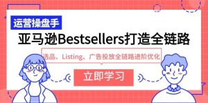 亚马逊Bestsellers打造全链路,选品、Listing、广告投放全链路进阶优化-享创网