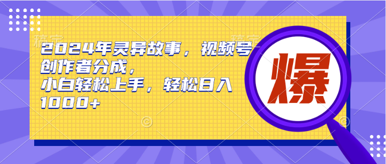 2024年灵异故事，视频号创作者分成，小白轻松上手，轻松日入1000+-享创网