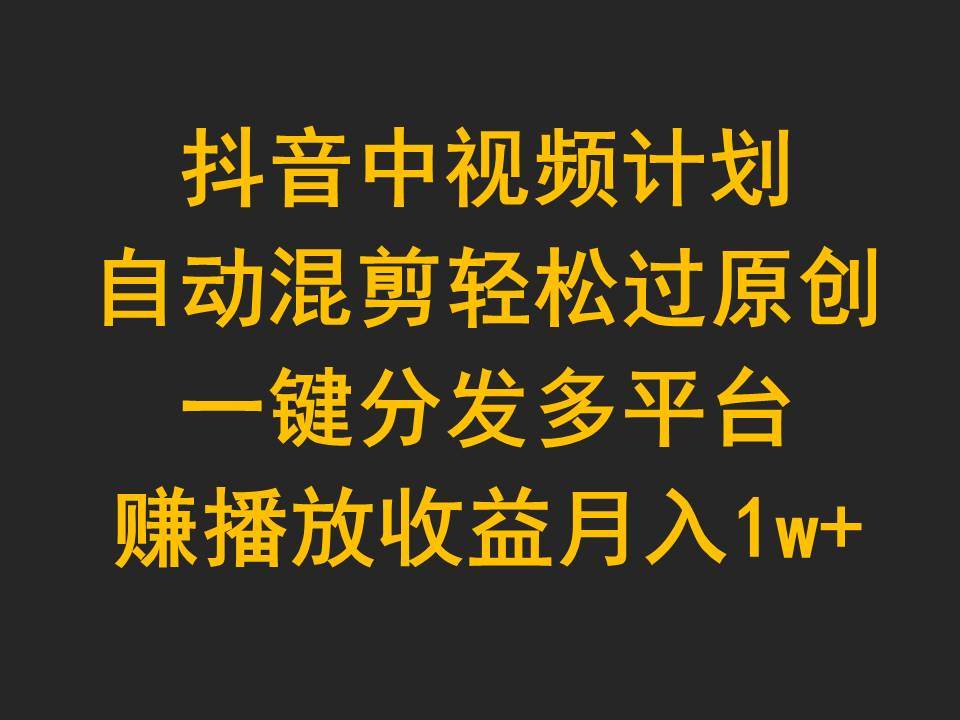 抖音中视频计划，自动混剪轻松过原创，一键分发多平台赚播放收益，月入1w+-享创网