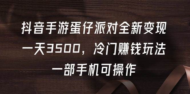 抖音手游蛋仔派对全新变现，一天3500，冷门赚钱玩法，一部手机可操作-享创网