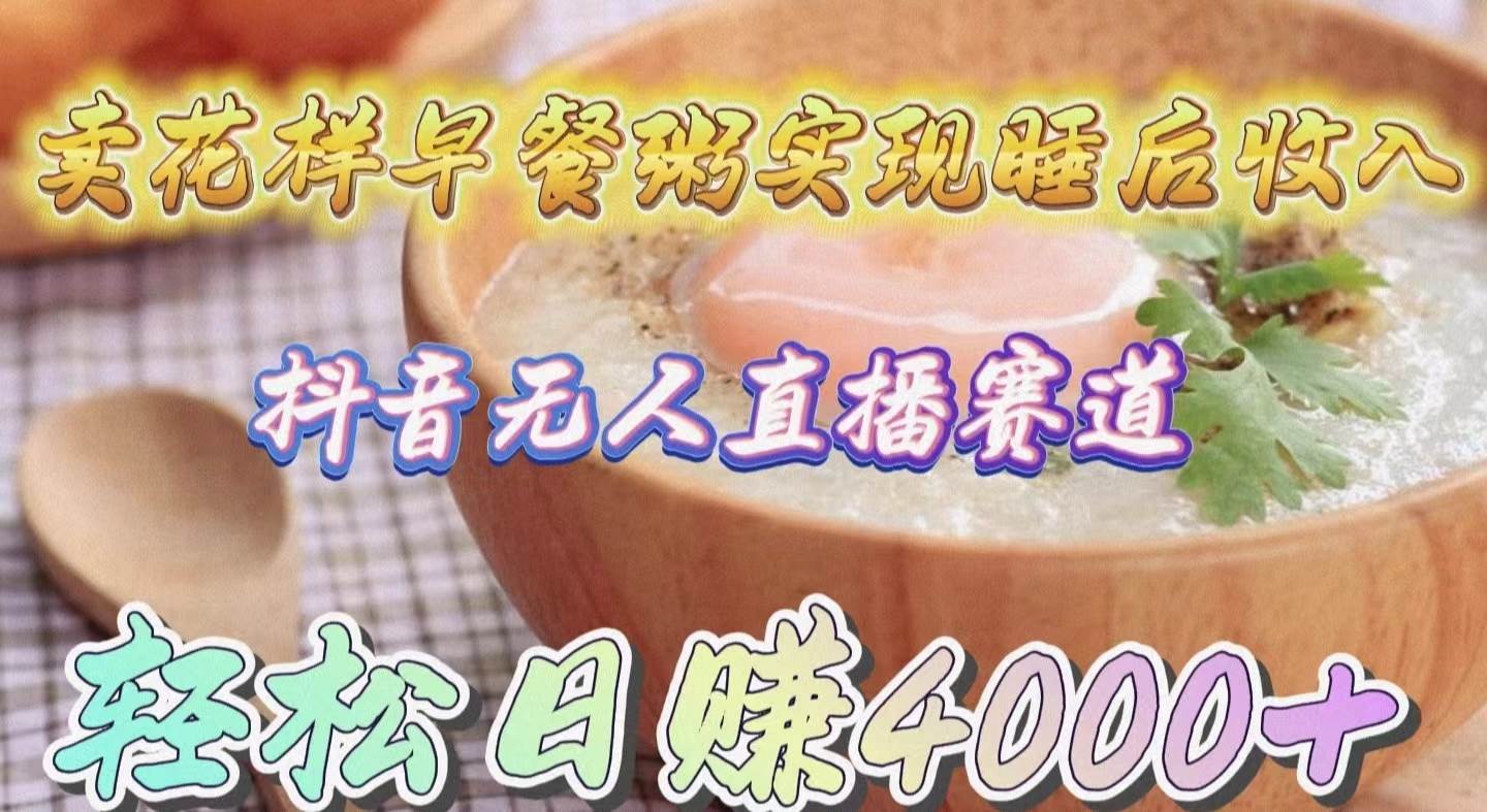 卖花样早餐粥实现睡后收入！抖音无人直播新赛道，轻松日赚4000+-享创网