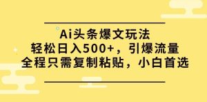 Ai头条爆文玩法,轻松日入500+,引爆流量全程只需复制粘贴,小白首选-享创网