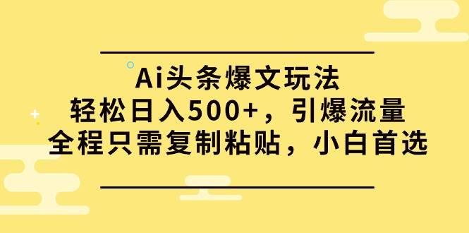 Ai头条爆文玩法，轻松日入500+，引爆流量全程只需复制粘贴，小白首选-享创网
