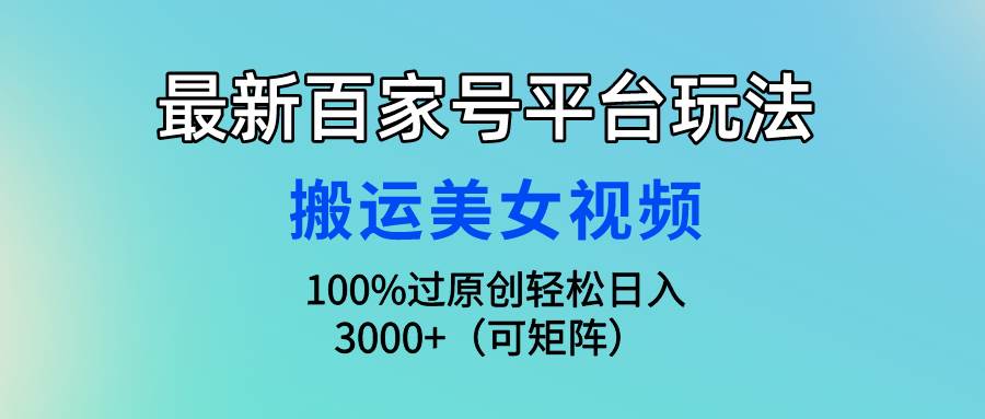最新百家号平台玩法，搬运美女视频100%过原创大揭秘，轻松日入3000+（可…-享创网