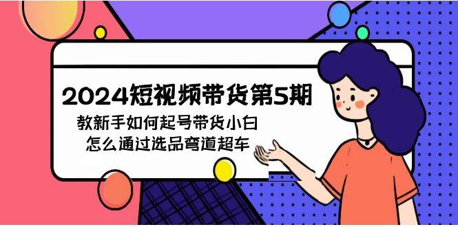 2024短视频带货第5期，教新手如何起号，带货小白怎么通过选品弯道超车-享创网