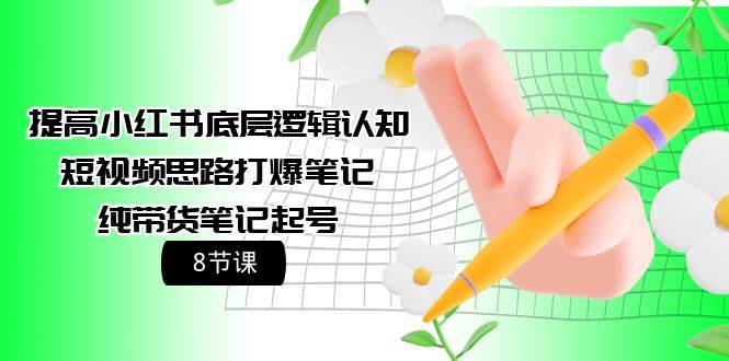 提高小红书底层逻辑认知+短视频思路打爆笔记+纯带货笔记起号（8节课）-享创网