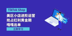 TikTok Shop-美区小店进阶运营，抢占红利黄金期 嘎嘎出单（7节课）-享创网