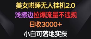 美女哄睡无人挂机2.0,浅擦边拉爆流量不违规,日收3000+,小白可落地实操-享创网