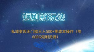 短剧新玩法，私域变现无门槛日入500+零成本操作（附600G短剧资源）-享创网