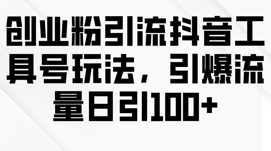 创业粉引流抖音工具号玩法，引爆流量日引100+-享创网