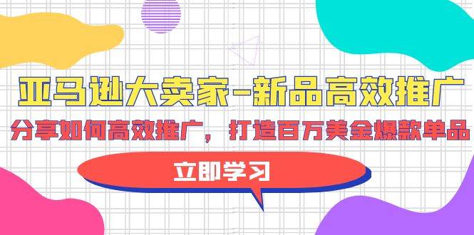 亚马逊 大卖家-新品高效推广，分享如何高效推广，打造百万美金爆款单品-享创网