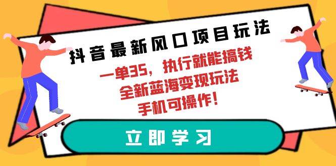 抖音最新风口项目玩法，一单35，执行就能搞钱 全新蓝海变现玩法 手机可操作-享创网