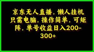 京东无人直播，电脑挂机，操作简单，懒人专属，可矩阵操作 单号日入200-300-享创网