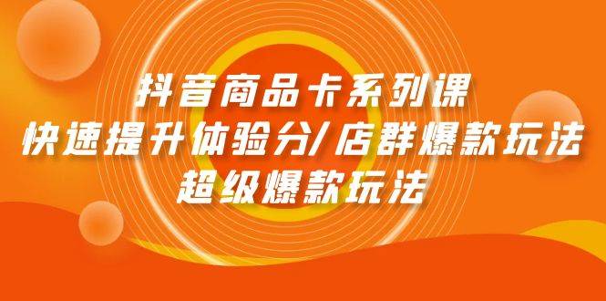 抖音商品卡系列课：快速提升体验分/店群爆款玩法/超级爆款玩法-享创网