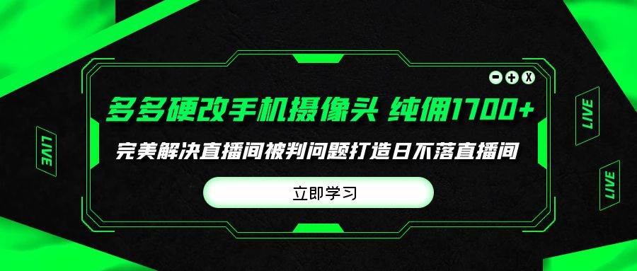 多多硬改手机摄像头，单场带货纯佣1700+完美解决直播间被判问题，打造日…-享创网