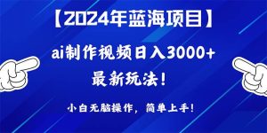 2024年蓝海项目,通过ai制作视频日入3000+,小白无脑操作,简单上手!-享创网