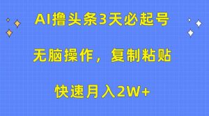 AI撸头条3天必起号,无脑操作3分钟1条,复制粘贴快速月入2W+-享创网