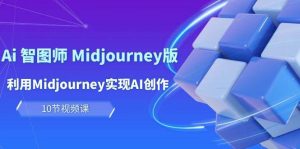 玩赚Ai 智图师 Midjourney版：利用Midjourney实现AI创作及变现（10节课）-享创网